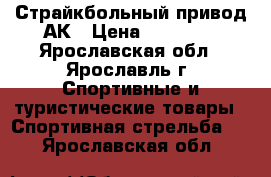 Страйкбольный привод АК › Цена ­ 12 500 - Ярославская обл., Ярославль г. Спортивные и туристические товары » Спортивная стрельба   . Ярославская обл.